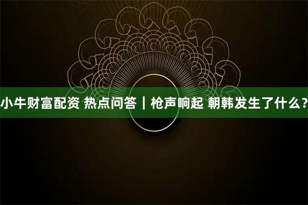 小牛财富配资 热点问答｜枪声响起 朝韩发生了什么？