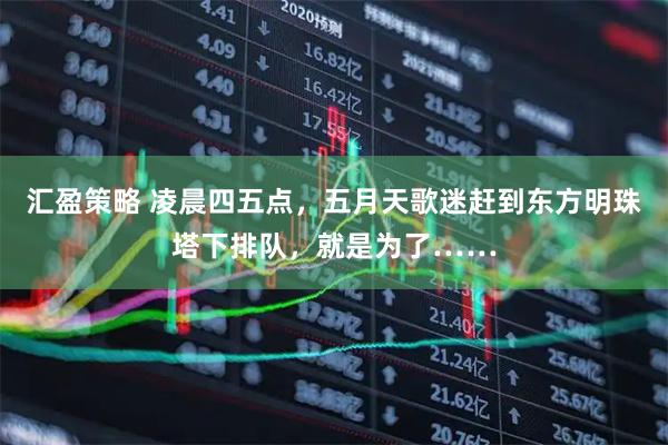 汇盈策略 凌晨四五点，五月天歌迷赶到东方明珠塔下排队，就是为了……