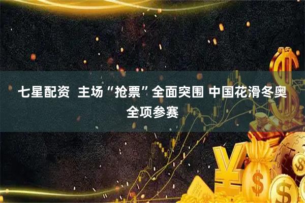 七星配资  主场“抢票”全面突围 中国花滑冬奥全项参赛