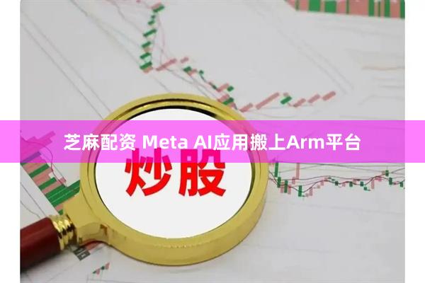 芝麻配资 Meta AI应用搬上Arm平台