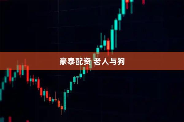 豪泰配资 老人与狗