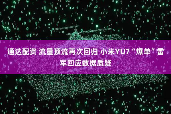 通达配资 流量顶流再次回归 小米YU7“爆单”雷军回应数据质疑