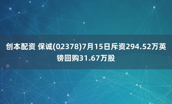 创本配资 保诚(02378)7月15日斥资294.52万英镑回购31.67万股