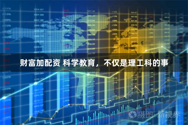 财富加配资 科学教育，不仅是理工科的事