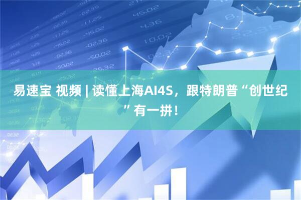 易速宝 视频 | 读懂上海AI4S，跟特朗普“创世纪”有一拼！